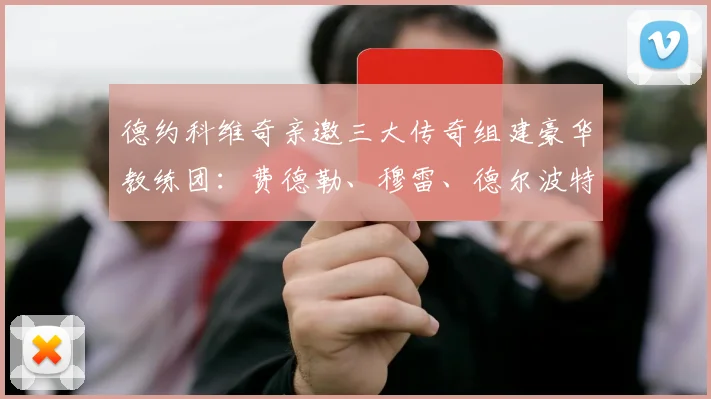 德约科维奇亲邀三大传奇组建豪华教练团：费德勒、穆雷、德尔波特罗均在名单之中