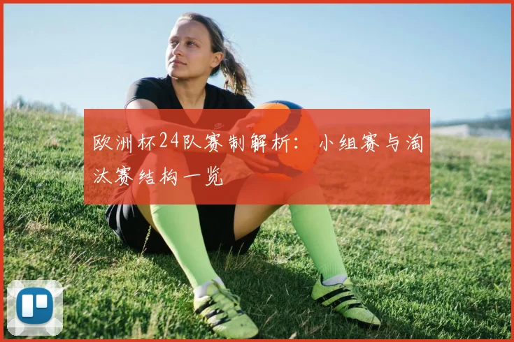 欧洲杯24队赛制解析:小组赛与淘汰赛结构一览