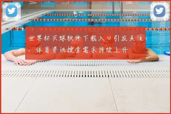 世界杯买球软件下载入口引发关注,体育资讯搜索需求持续上升