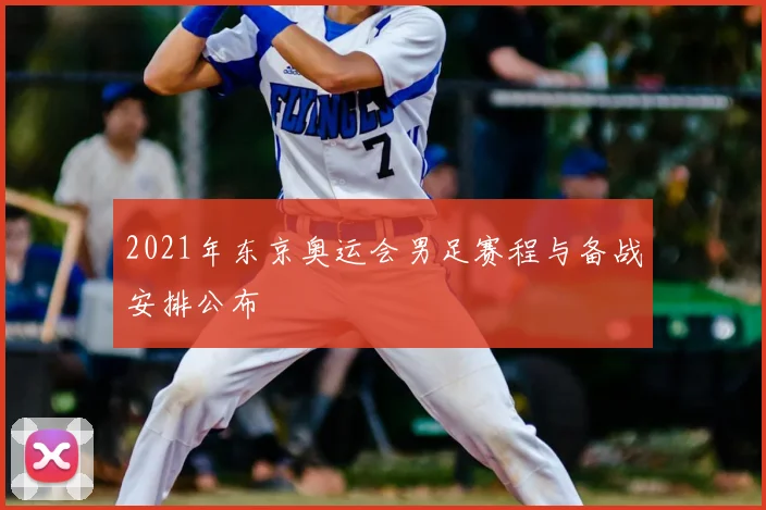 2021年东京奥运会男足赛程与备战安排公布