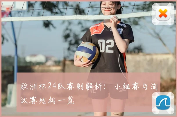 欧洲杯24队赛制解析:小组赛与淘汰赛结构一览