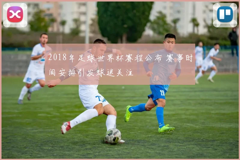 2018年足球世界杯赛程公布 赛事时间安排引发球迷关注
