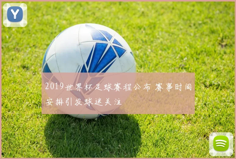 2019世界杯足球赛程公布 赛事时间安排引发球迷关注